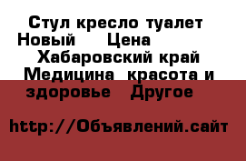 Стул-кресло туалет. Новый.  › Цена ­ 35 000 - Хабаровский край Медицина, красота и здоровье » Другое   